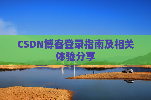 CSDN博客登录指南及相关体验分享